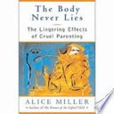 The body never lies : the lingering effects of cruel parenting /