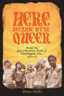 Here because we're queer : inside the Gay Liberation Front of Washington, D.C., 1970-72 /