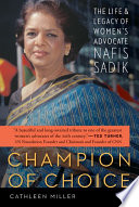 Champion of choice : the life and legacy of women's advocate Nafis Sadik /