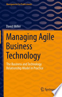 Managing Agile Business Technology : The Business and Technology Relationship Model in Practice /