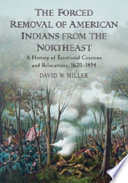 The forced removal of American Indians from the northeast : a history of territorial cessions and relocations, 1620-1854 /