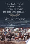 The taking of American Indian lands in the Southeast : a history of territorial cessions and forced relocation, 1607-1840 /