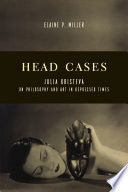 Head cases : Julia Kristeva on philosophy and art in depressed times /