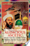 The audacious ascetic : what the Bin Laden tapes reveal about al-Qa'ida /