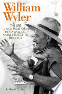 William Wyler : the life and films of Hollywood's most celebrated director /