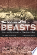 The nature of the beasts : empire and exhibition at the Tokyo Imperial Zoo /