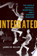 Integrated : the Lincoln Institute, basketball, and a vanished tradition /