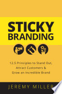 Sticky branding : 12.5 principles to stand out, attract customers, & grow an incredible brand /
