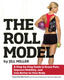 The roll model : a step-by-step guide to erase pain, improve mobility, and live better in your body /