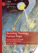 Resisting Theology, Furious Hope : Secular Political Theology and Social Movements /