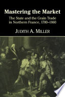 Mastering the market : the State and the grain trade in Northern France, 1700-1860 /