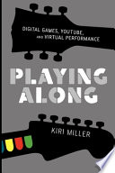 Playing along : digital games, YouTube, and virtual performance /