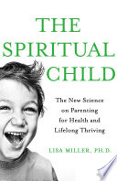 The spiritual child : the new science on parenting for health and lifelong thriving /