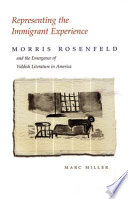 Representing the immigrant experience : Morris Rosenfeld and the emergence of Yiddish literature in America /