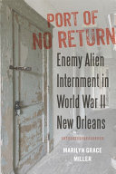 Port of no return : enemy alien internment in World War II New Orleans /