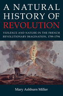 A natural history of revolution : violence and nature in the French revolutionary imagination, 1789-1794 /