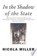 In the shadow of the state : intellectuals and the quest for national identity in twentieth-century Spanish America /