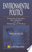 Environmental politics : interest groups, the media, and the making of policy /