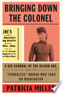 Bringing down the Colonel : a sex scandal of the Gilded Age, and the "powerless" woman who took on Washington /