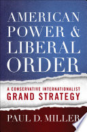 American power & liberal order : a conservative internationalist grand strategy /