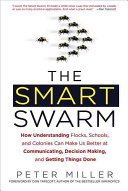 The smart swarm : how understanding flocks, schools, and colonies can make us better at communicating, decision making, and getting things done /