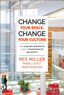 Change your space, change your culture : how engaging workspaces lead to transformation and growth /