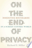 On the end of privacy : dissolving boundaries in a screen-centric world /