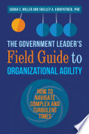 The government leader's field guide to organizational agility how to navigate complex and turbulent times /