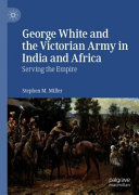 George White and the Victorian Army in India and Africa : serving the empire /