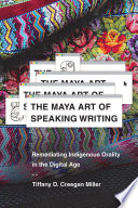 The Maya art of speaking writing : remediating Indigenous orality in the digital age /