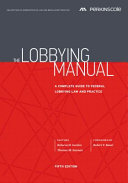 The lobbying manual : a complete guide to federal lobbying law and practice /