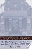 Visions of place : the city, neighborhoods, suburbs, and Cincinnati's Clifton, 1850-2000 /