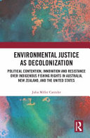 Environmental justice as decolonization : political contention, innovation and resistance over indigenous fishing rights in Australia, New Zealand, and the United States /