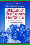 Our family, our friends, our world : an annotated guide to significant multicultural books for children and teenagers /