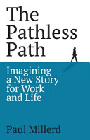 The pathless path : imagining a new story for work and life /
