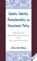 Islamic Identity, Postcoloniality, and Educational Policy : Schooling and Ethno-Religious Conflict in the Southern Philippines /