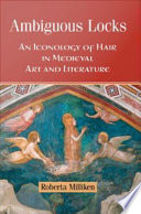 Ambiguous locks : an iconology of hair in medieval art and literature /