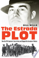 The Estrada plot : how the FBI captured a secret army and stopped the invasion of Mexico /