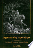 Approaching Apocalypse : unveiling Revelation in Victorian writing /