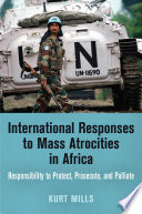 International responses to mass atrocities in Africa : responsibility to protect, prosecute, and palliate /