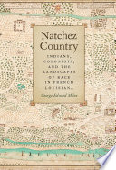 Natchez Country : Indians, colonists, and the landscapes of race in French Louisiana /