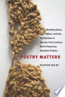 Poetry matters : neoliberalism, affect, and the posthuman in twenty-first century North American feminist poetics /