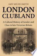 London clubland : a cultural history of gender and class in late Victorian Britain /