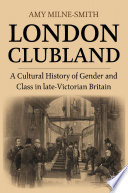 London Clubland : A Cultural History of Gender and Class in Late Victorian Britain /