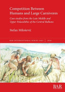 Competition between humans and large carnivores : case studies from the late middle and upper Palaeolithic of the central Balkans /