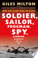 Soldier, sailor, frogman, spy, airman, gangster, kill or die : how the Allies won on D-day /