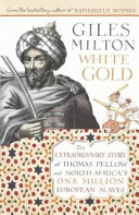 White gold : the extraordinary story of Thomas Pellow and North Africa's one million European slaves /