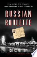 Russian roulette : how British spies thwarted Lenin's plot for global revolution /