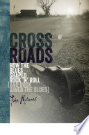 Crossroads : how the blues shaped rock 'n' roll (and rock saved the blues) /