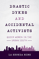 Drastic dykes and accidental activists : queer women in the urban South /